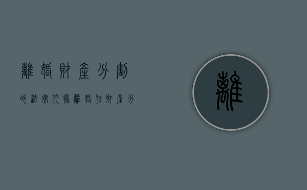 离婚财产分割的法律依据（离婚法财产分割法）