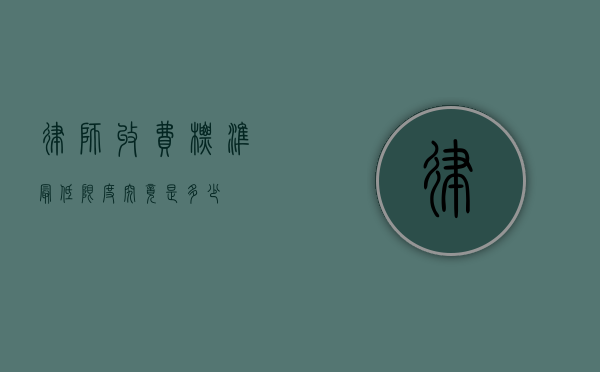 律师收费标准，最低限度究竟是多少？