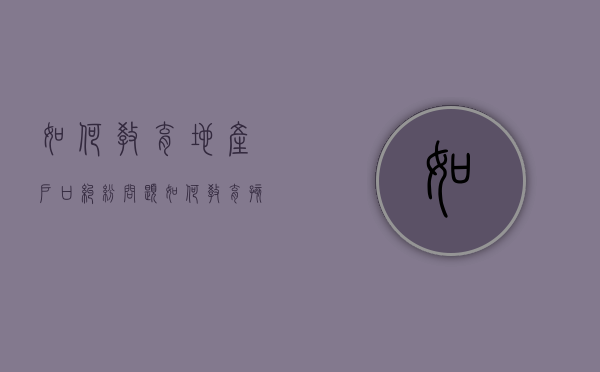 如何教育地产户口纠纷问题（如何教育孩子拖拉磨蹭问题）
