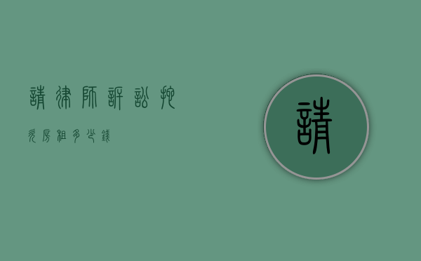 请律师诉讼拖欠房租多少钱？