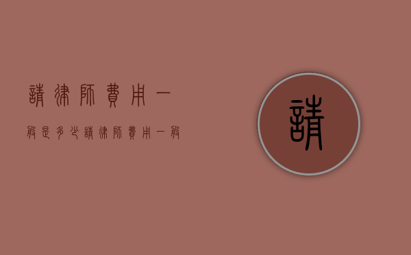 请律师费用一般是多少（请律师费用一般是多少钱没了爸妈没了家）