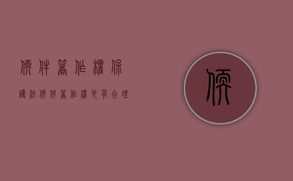 软件著作权保护法（软件著作权也有合理使用的规定吗）