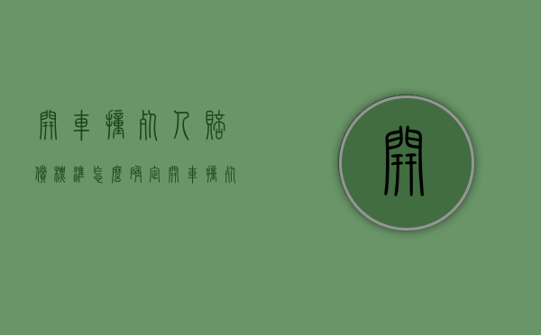 开车撞死人赔偿标准怎么确定（开车撞死人的赔偿标准是什么）