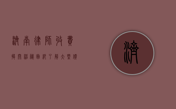 济南律师收费，揭开神秘面纱，了解大概价位