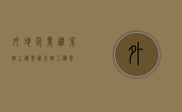 外地企业进京施工备案（进京施工备案）