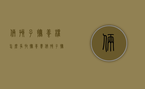 俩孩子抚养权怎么争取抚养费（俩孩子抚养权怎么判）