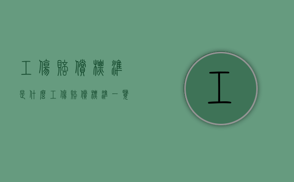 工伤赔偿标准是什么（工伤赔偿标准一览表2021）