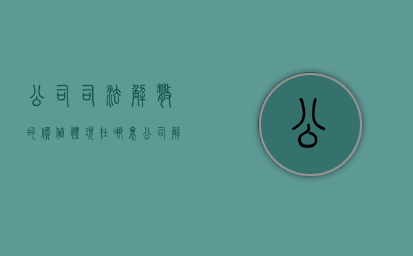 公司司法解散的价值体现在哪里（公司解散法院怎么收费）