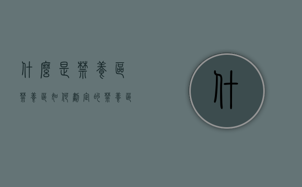 什么是禁养区,禁养区如何划定的（禁养区划定标准技术指南）