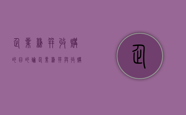 企业兼并收购的目的（论企业兼并与收购后的整合研究）