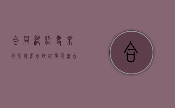 合同纠纷专业律师排名，如何选择最适合您的法律专家