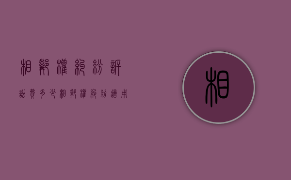 相邻权纠纷诉讼费多少（相邻权纠纷适用诉讼时效吗法律规定）