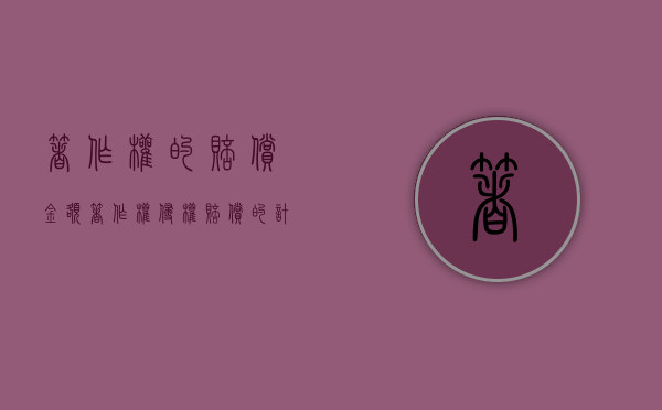 著作权的赔偿金额（著作权侵权赔偿的计算方法）
