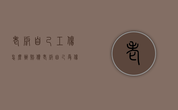 老板自己工伤怎么办赔偿（老板自己受伤算工伤吗）