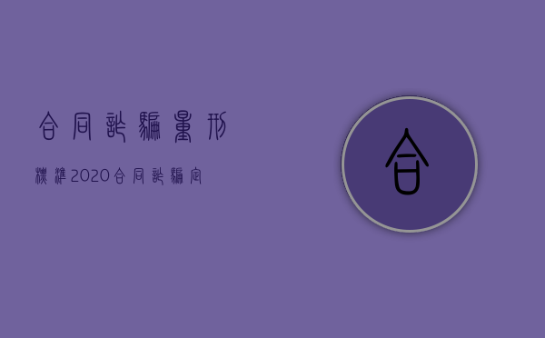合同诈骗量刑标准2020（合同诈骗定罪量刑依据）