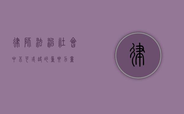 律师，法治社会中不可或缺的重要力量