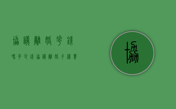 协议离婚花钱吗多少钱（协议离婚手续费一共多少钱）