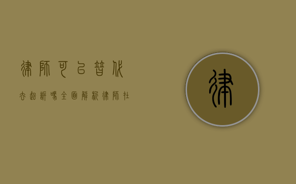 律师可以替代去起诉吗？全面解析律师在起诉中的作用与局限