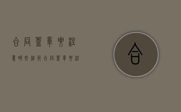 合同盖章要注意哪些细节（合同盖章要注意哪些）