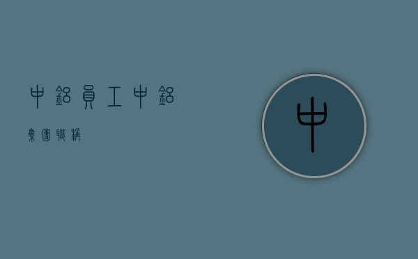 中铝员工（中铝集团职称）