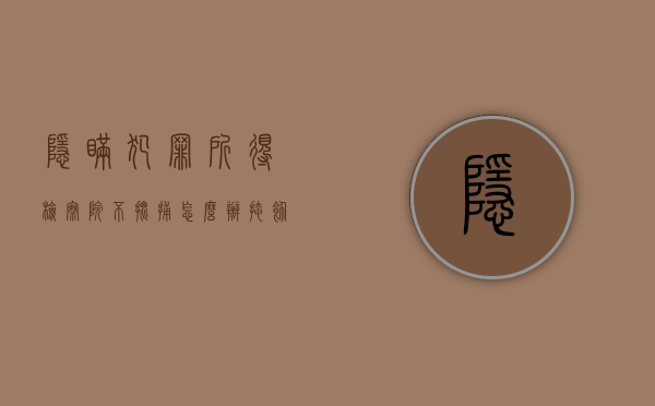 隐瞒犯罪所得检察院不批捕怎么办（掩饰隐瞒犯罪所得不批捕）