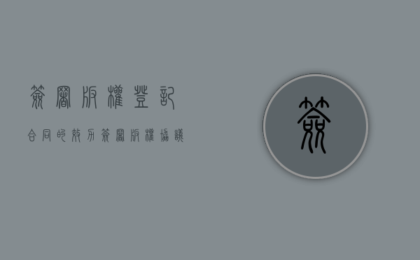 签署版权登记合同的效力（签署版权协议）