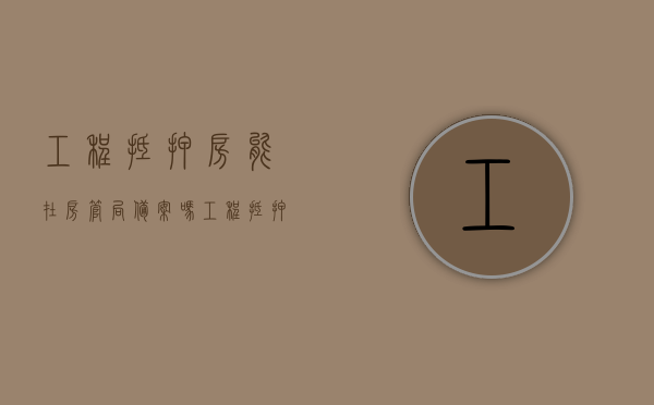 工程抵押房能在房管局备案吗（工程抵押房能在房管局备案吗多少钱）