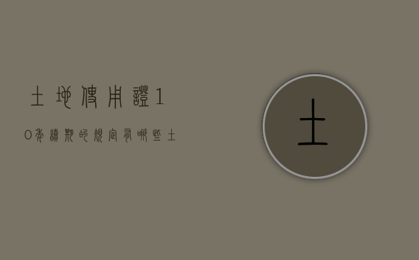 土地使用证10年续期的规定有哪些（土地使用证的年限）