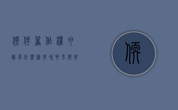 软件著作权申请有什么条件和要求（软件著作权的申请条件）