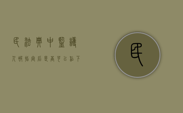 民法典中监护人被指定后是否可以私下变更（被监护人不服从监护人管理）