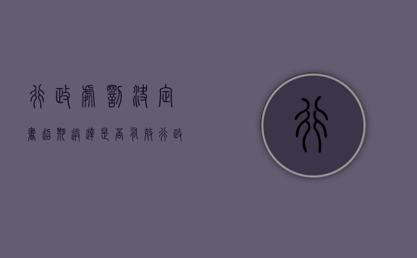 行政处罚决定书超期送达是否有效（行政处罚决定书超时送达）