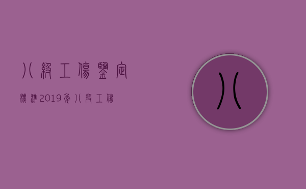 八级工伤鉴定标准2019年（八级工伤鉴定标准2022）