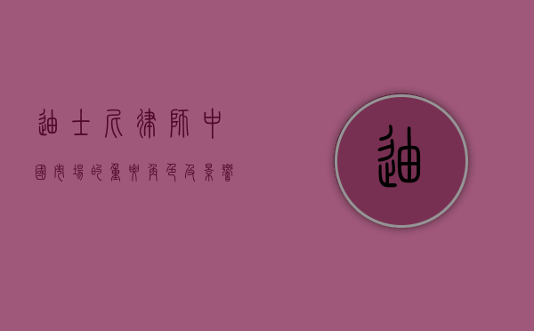 迪士尼律师，中国市场的重要角色及影响力