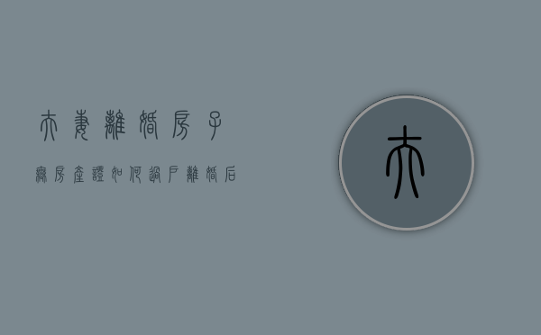 夫妻离婚房子无房产证如何过户（离婚后没有房产证的房子怎么过户）