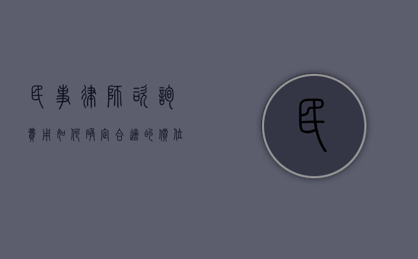 民事律师咨询费用，如何确定合适的价位？
