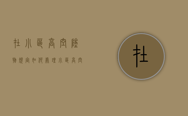 在小区高空坠物规定如何处理（小区高空坠物可报警吗）