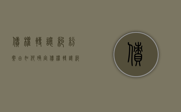 债权转让纠纷案由如何确定（债权转让纠纷案由的确定）