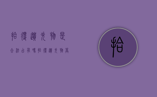 拾得遗失物是合法占有吗？（拾得遗失物算法律行为吗）