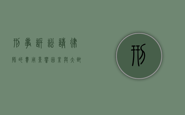 刑事诉讼请律师的费用，影响因素与大致范围
