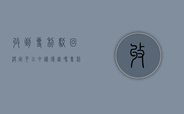 收到专利驳回决定可以申请复审吗（专利驳回了还能复审吗法律）
