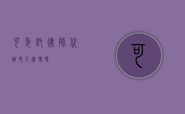 可委托律师代办老人遗嘱吗？