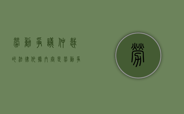 劳动争议仲裁的法律依据内容是（劳动争议仲裁的主要法律依据）