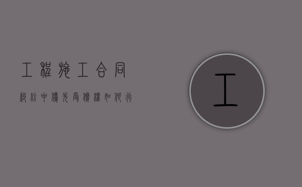 工程施工合同纠纷中优先受偿权如何行使（工程款优先受偿权是否需要诉讼确认）