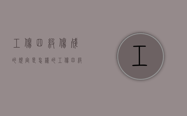 工伤四级伤残的规定是怎样的？（工伤四级伤残怎么赔偿）