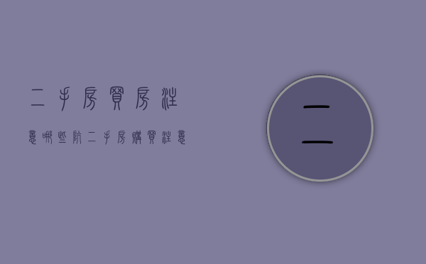 二手房买房注意哪些坑（二手房购买注意事项九大陷阱）