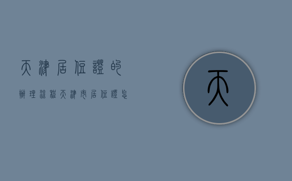 天津居住证的办理流程？（天津市居住证怎么办理）