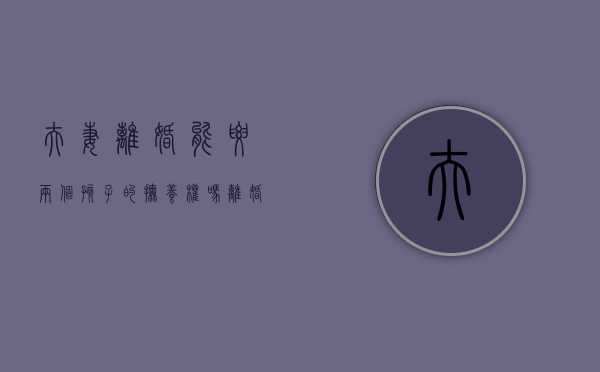 夫妻离婚能要两个孩子的抚养权吗（离婚能不能要两个孩子）