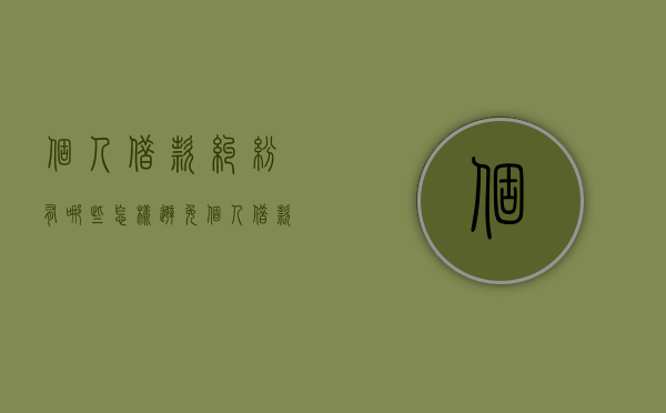 个人借款纠纷有哪些,怎样避免个人借款纠纷的发生（个人借款的原则包括哪些）