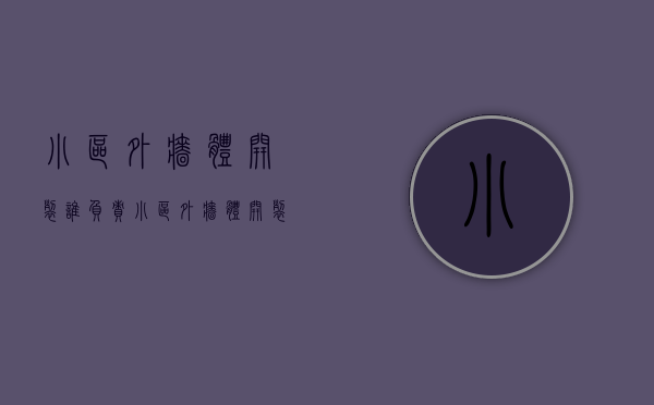 小区外墙体开裂谁负责（小区外墙体开裂谁的责任）