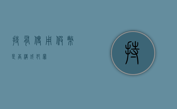 持有、使用假币是否构成犯罪